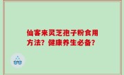 仙客来灵芝孢子粉食用方法？健康养生必备？