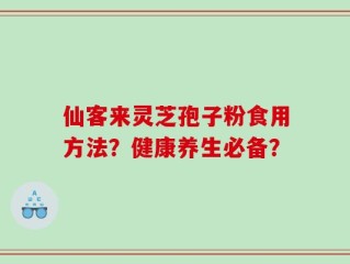 仙客来灵芝孢子粉食用方法？健康养生必备？