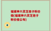 福建神六灵芝孢子粉价格(福建神六灵芝孢子粉价格公布)