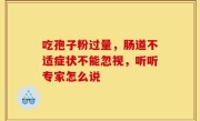 吃孢子粉过量，肠道不适症状不能忽视，听听专家怎么说
