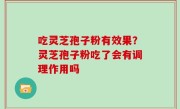 吃灵芝孢子粉有效果？灵芝孢子粉吃了会有调理作用吗
