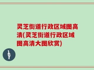 灵芝街道行政区域图高清(灵芝街道行政区域图高清大图欣赏)