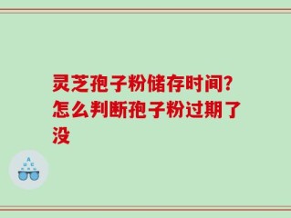 灵芝孢子粉储存时间？怎么判断孢子粉过期了没