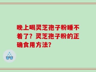 晚上喝灵芝孢子粉睡不着了？灵芝孢子粉的正确食用方法？
