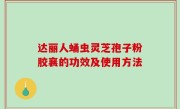 达丽人蛹虫灵芝孢子粉胶襄的功效及使用方法