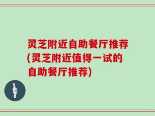 灵芝附近自助餐厅推荐(灵芝附近值得一试的自助餐厅推荐)