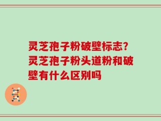 灵芝孢子粉破壁标志？灵芝孢子粉头道粉和破壁有什么区别吗
