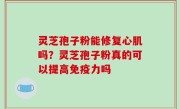 灵芝孢子粉能修复心肌吗？灵芝孢子粉真的可以提高免疫力吗