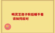 喝灵芝孢子粉后睡不着 该如何应对