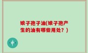 娘子孢子油(娘子孢产生的油有哪些用处？)
