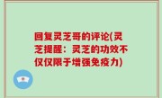 回复灵芝哥的评论(灵芝提醒：灵芝的功效不仅仅限于增强免疫力)