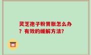 灵芝孢子粉胃胀怎么办？有效的缓解方法？