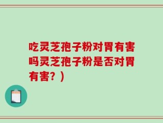 吃灵芝孢子粉对胃有害吗灵芝孢子粉是否对胃有害？)