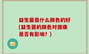 益生菌是什么颜色的好(益生菌的颜色对健康是否有影响？)