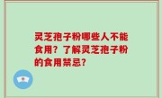 灵芝孢子粉哪些人不能食用？了解灵芝孢子粉的食用禁忌？