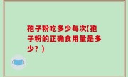 孢子粉吃多少每次(孢子粉的正确食用量是多少？)