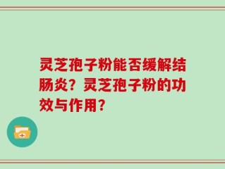 灵芝孢子粉能否缓解结肠炎？灵芝孢子粉的功效与作用？