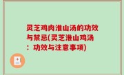 灵芝鸡肉淮山汤的功效与禁忌(灵芝淮山鸡汤：功效与注意事项)