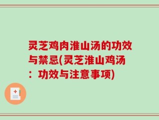 灵芝鸡肉淮山汤的功效与禁忌(灵芝淮山鸡汤：功效与注意事项)