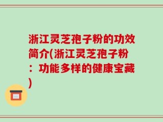 浙江灵芝孢子粉的功效简介(浙江灵芝孢子粉：功能多样的健康宝藏)