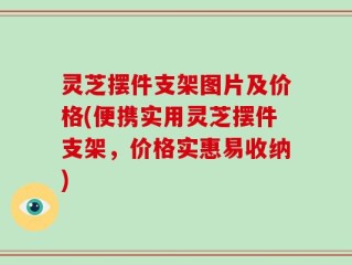 灵芝摆件支架图片及价格(便携实用灵芝摆件支架，价格实惠易收纳)