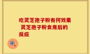 吃灵芝孢子粉有何效果 灵芝孢子粉食用后的反应