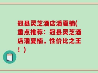 冠县灵芝酒店潘夏楠(重点推荐：冠县灵芝酒店潘夏楠，性价比之王！)