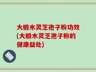 大椴木灵芝孢子粉功效(大椴木灵芝孢子粉的健康益处)
