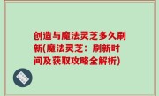 创造与魔法灵芝多久刷新(魔法灵芝：刷新时间及获取攻略全解析)