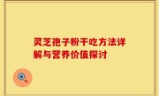 灵芝孢子粉干吃方法详解与营养价值探讨