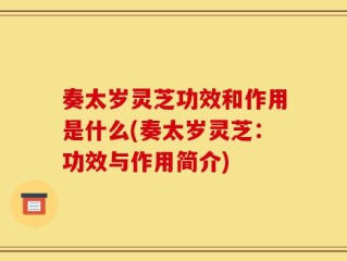 奏太岁灵芝功效和作用是什么(奏太岁灵芝：功效与作用简介)