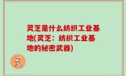 灵芝是什么纺织工业基地(灵芝：纺织工业基地的秘密武器)