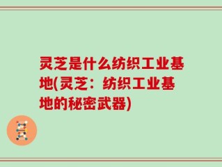 灵芝是什么纺织工业基地(灵芝：纺织工业基地的秘密武器)