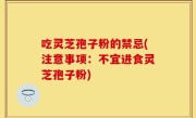 吃灵芝孢子粉的禁忌(注意事项：不宜进食灵芝孢子粉)