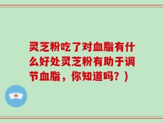 灵芝粉吃了对血脂有什么好处灵芝粉有助于调节血脂，你知道吗？)