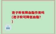 孢子粉有降血脂作用吗(孢子粉可降低血脂？)
