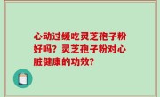心动过缓吃灵芝孢子粉好吗？灵芝孢子粉对心脏健康的功效？