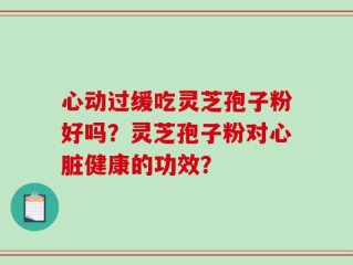 心动过缓吃灵芝孢子粉好吗？灵芝孢子粉对心脏健康的功效？