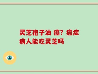 灵芝孢子油 癌？癌症病人能吃灵芝吗