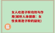 女人吃孢子粉功效与作用(解析人体健康：女性食用孢子粉的益处)