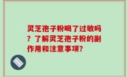 灵芝孢子粉喝了过敏吗？了解灵芝孢子粉的副作用和注意事项？