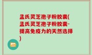 孟氏灵芝孢子粉胶囊(孟氏灵芝孢子粉胶囊-提高免疫力的天然选择)