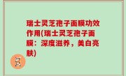 瑞士灵芝孢子面膜功效作用(瑞士灵芝孢子面膜：深度滋养，美白亮肤)