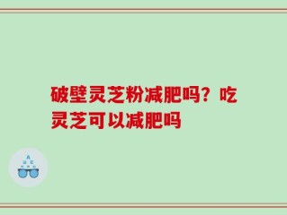 破壁灵芝粉减肥吗？吃灵芝可以减肥吗