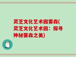 灵芝文化艺术园雾森(灵芝文化艺术园：探寻神秘雾森之美)