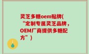 灵芝多糖oem贴牌(“定制专属灵芝品牌，OEM厂商提供多糖配方”)
