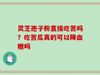 灵芝孢子粉直接吃苦吗？吃苦瓜真的可以降血糖吗