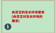 肉灵芝的生长环境要求(肉灵芝对生长环境的要求)