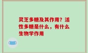 灵芝多糖及其作用？活性多糖是什么，有什么生物学作用