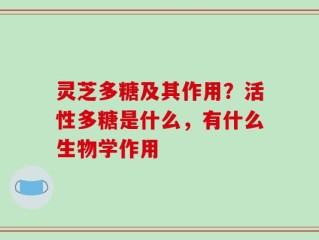灵芝多糖及其作用？活性多糖是什么，有什么生物学作用